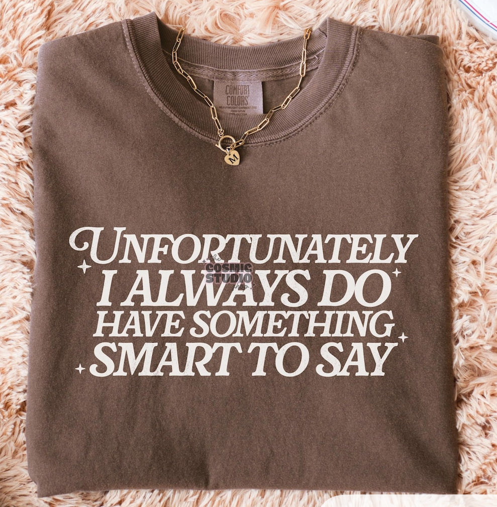 Unfortunately, I always do have something smart to say Tee/Sweatshirt