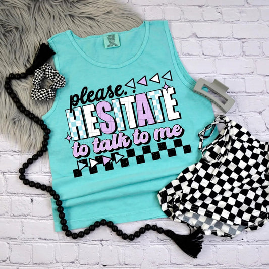 Please hesitate to talk to me tee/tank