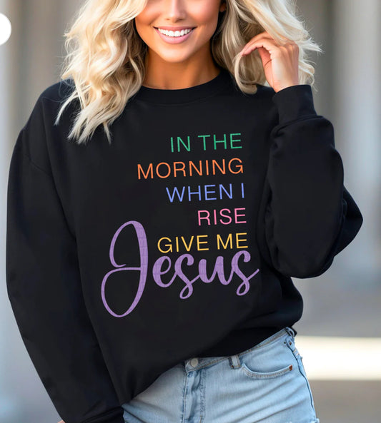 In the morning when I rise give me Jesus tee/sweatshirt