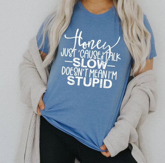 Honey just 'cause I talk slow doesn't mean I'm stupid tee/sweatshirt