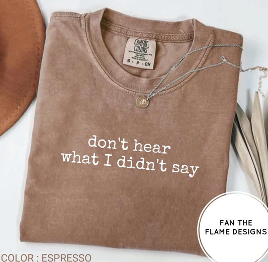Don’t hear what I didn’t say Tee